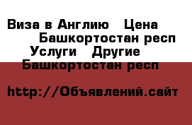 Виза в Англию › Цена ­ 5 000 - Башкортостан респ. Услуги » Другие   . Башкортостан респ.